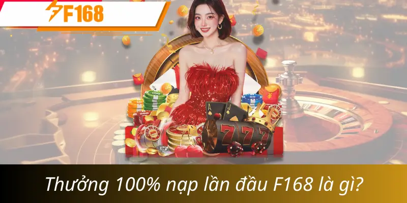 Thưởng 100% nạp lần đầu F168 là gì?